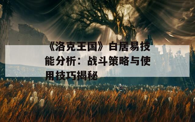 《洛克王国》白居易技能分析：战斗策略与使用技巧揭秘