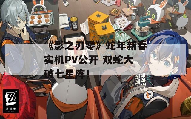 《影之刃零》蛇年新春实机PV公开 双蛇大破七星阵！