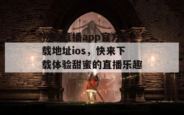 初恋直播app官方下载地址ios，快来下载体验甜蜜的直播乐趣吧！