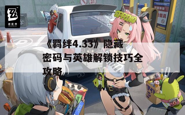 《羁绊4.33》隐藏密码与英雄解锁技巧全攻略