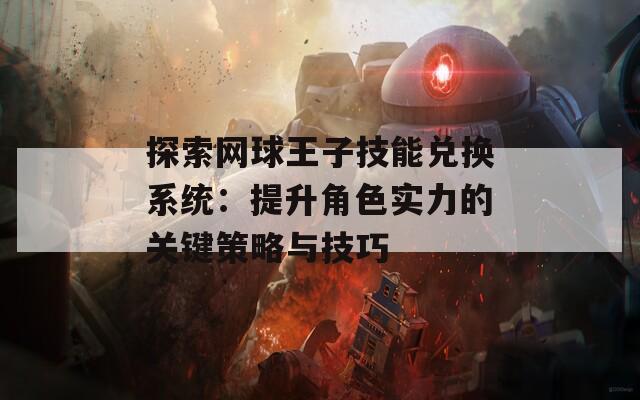 探索网球王子技能兑换系统：提升角色实力的关键策略与技巧