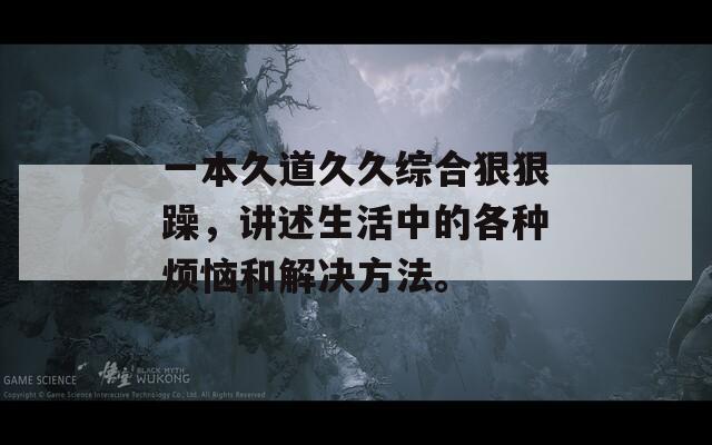 一本久道久久综合狠狠躁，讲述生活中的各种烦恼和解决方法。