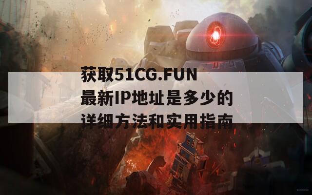 获取51CG.FUN最新IP地址是多少的详细方法和实用指南