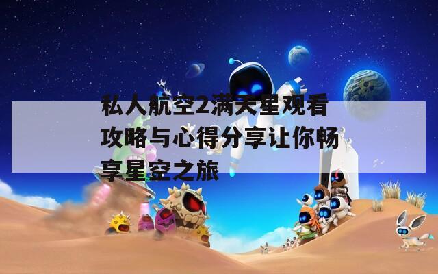 私人航空2满天星观看攻略与心得分享让你畅享星空之旅