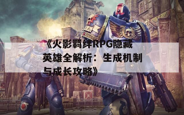 《火影羁绊RPG隐藏英雄全解析：生成机制与成长攻略》