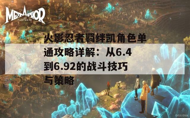 火影忍者羁绊凯角色单通攻略详解：从6.4到6.92的战斗技巧与策略