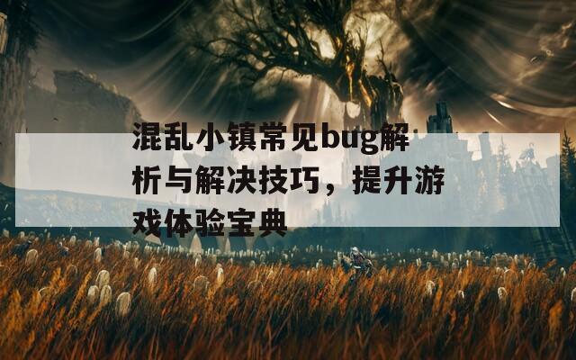 混乱小镇常见bug解析与解决技巧，提升游戏体验宝典