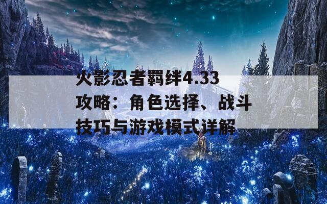 火影忍者羁绊4.33攻略：角色选择、战斗技巧与游戏模式详解