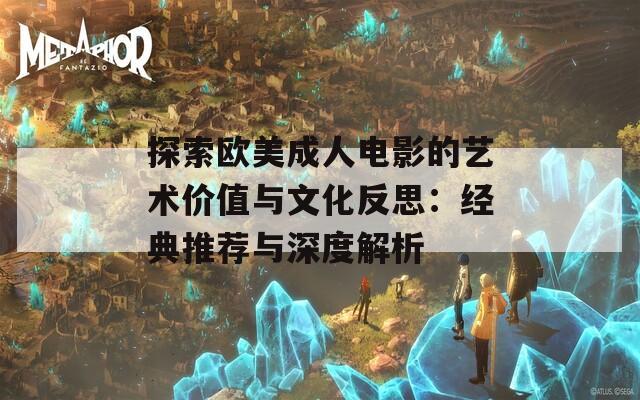 探索欧美成人电影的艺术价值与文化反思：经典推荐与深度解析