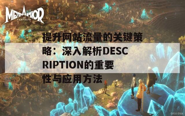 提升网站流量的关键策略：深入解析DESCRIPTION的重要性与应用方法