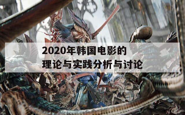 2020年韩国电影的理论与实践分析与讨论