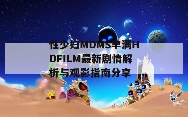 性少妇MDMS丰满HDFILM最新剧情解析与观影指南分享