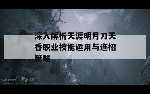 深入解析天涯明月刀天香职业技能运用与连招策略