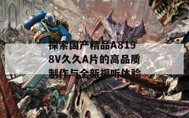 探索国产精品A8198V久久A片的高品质制作与全新视听体验