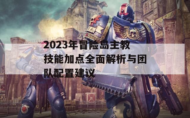 2023年冒险岛主教技能加点全面解析与团队配置建议