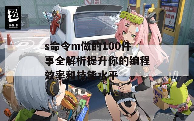 s命令m做的100件事全解析提升你的编程效率和技能水平