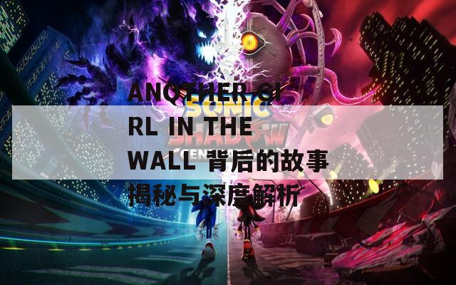 ANOTHER GIRL IN THE WALL 背后的故事揭秘与深度解析