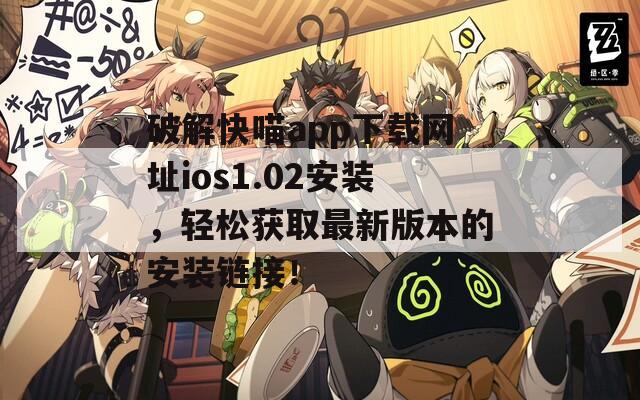 破解快喵app下载网址ios1.02安装，轻松获取最新版本的安装链接！