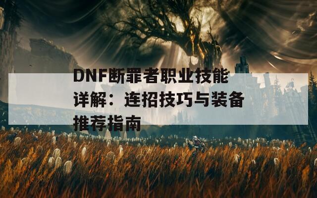 DNF断罪者职业技能详解：连招技巧与装备推荐指南