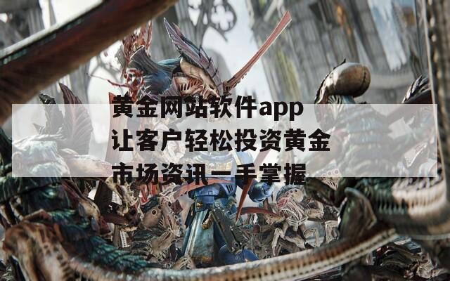 黄金网站软件app 让客户轻松投资黄金 市场资讯一手掌握