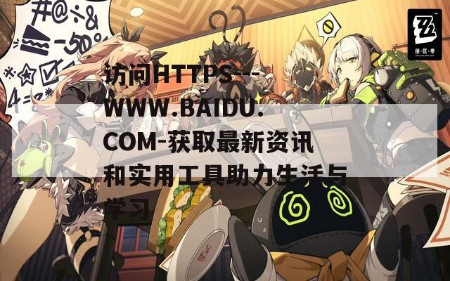 访问HTTPS---WWW.BAIDU.COM-获取最新资讯和实用工具助力生活与学习