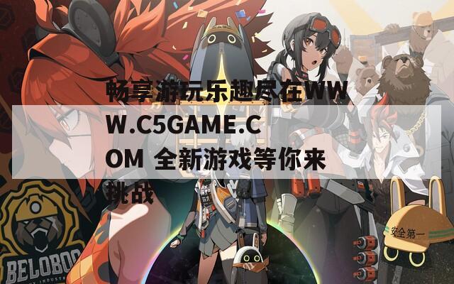 畅享游玩乐趣尽在WWW.C5GAME.COM 全新游戏等你来挑战