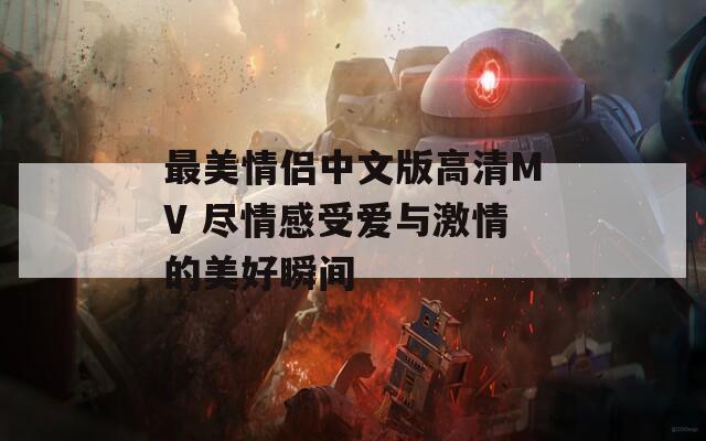 最美情侣中文版高清MV 尽情感受爱与激情的美好瞬间