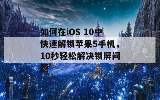 如何在iOS 10中快速解锁苹果5手机，10秒轻松解决锁屏问题