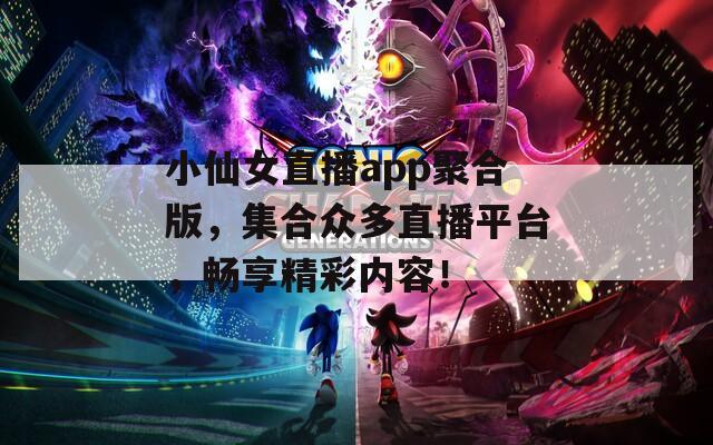 小仙女直播app聚合版，集合众多直播平台，畅享精彩内容！